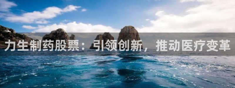 九游老哥俱乐部官网登录入口：力生制药股票：引领创新，推动医疗变革
