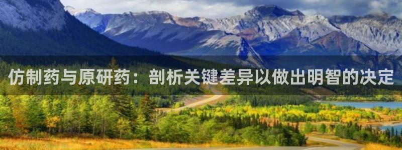 9游会老哥：仿制药与原研药：剖析关键差异以做出明智的决定
