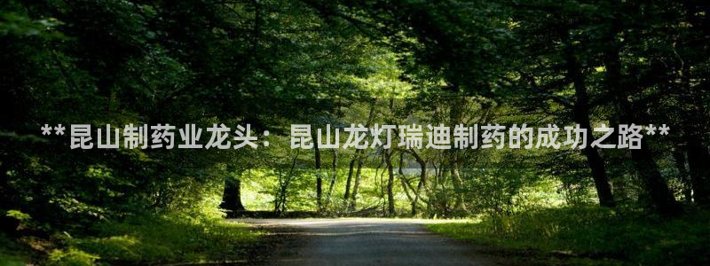 九游会老哥俱乐部必备的交流社区：**昆山制药业龙头：昆山龙灯瑞迪制药的成功之路**