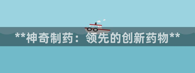 九游老哥俱乐部官网登录网址：**神奇制药：领先的创新药物**