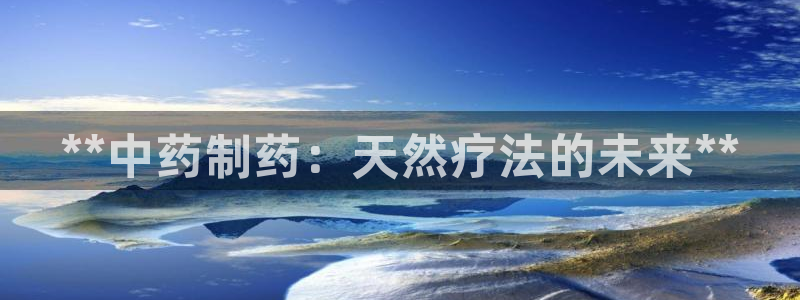 ag九游老哥俱乐部：**中药制药：天然疗法的未来**