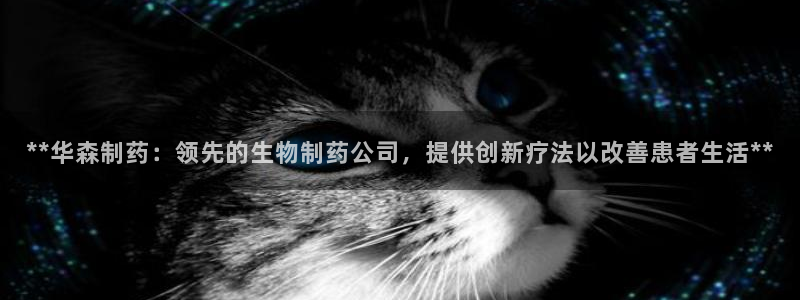 老哥俱乐部是干什么的：**华森制药：领先的生物制药公司，提供创新疗法以改善患者生活**