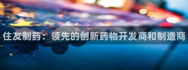 九游老哥俱乐部官网登录不了：住友制药：领先的创新药物开发商和制造商