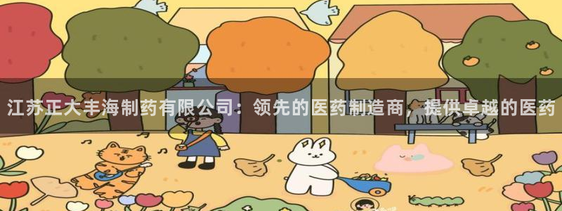 九游会老哥必备的交流社区：江苏正大丰海制药有限公司：领先的医药制造商，提供卓越的医药