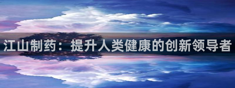9游会老哥俱乐部：江山制药：提升人类健康的创新领导者