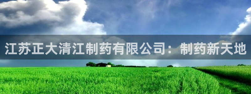 九游会老哥俱乐部交流社区：江苏正大清江制药有限公司：制药新天地