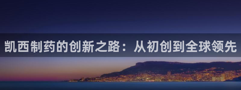 usdt九游会老哥俱乐部：凯西制药的创新之路：从初创到全球领先