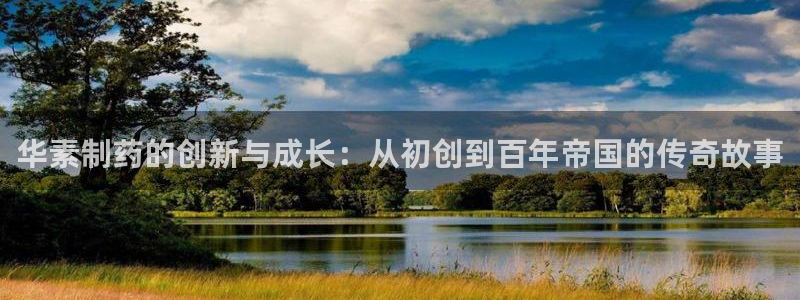 ag九游老哥俱乐部：华素制药的创新与成长：从初创到百年帝国的传奇故事