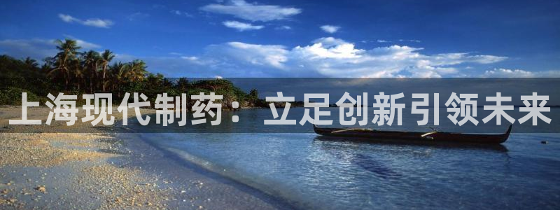 九游会老哥俱乐部官网首页论坛：上海现代制药：立足创新引领未来