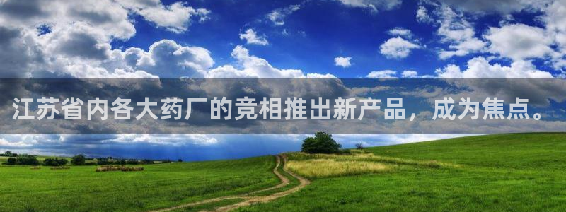 9游会老哥俱乐部：江苏省内各大药厂的竞相推出新产品，成为焦点。