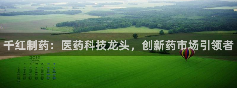 九游老哥俱乐部登录：千红制药：医药科技龙头，创新药市场引领者