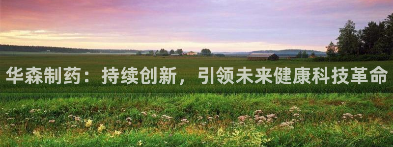 9游会老哥俱乐部：华森制药：持续创新，引领未来健康科技革命