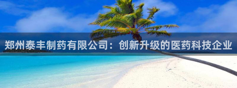 九游会老哥俱乐部官方网站：郑州泰丰制药有限公司：创新升级的医药科技企业