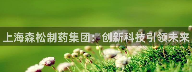 ag九游会老哥俱乐部：上海森松制药集团：创新科技引领未来