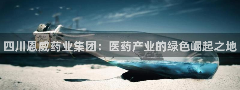 九游会老哥俱乐部必备的交流社区论坛：四川恩威药业集团：医药产业的绿色崛起之地