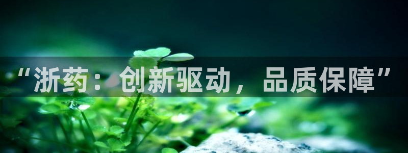 九游会老哥必备的交流社区：“浙药：创新驱动，品质保障”
